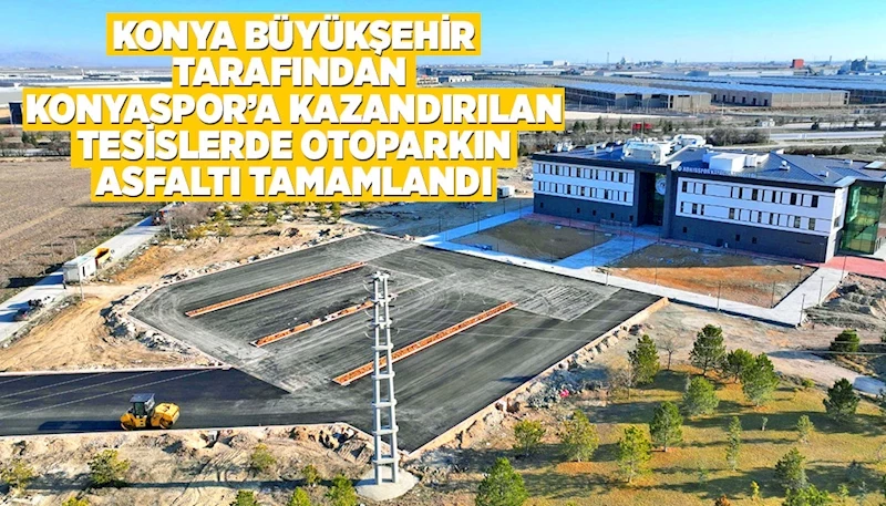 KONYA BÜYÜKŞEHİR TARAFINDAN KONYASPOR’A KAZANDIRILAN TESİSLERDE OTOPARKIN ASFALTI TAMAMLANDI