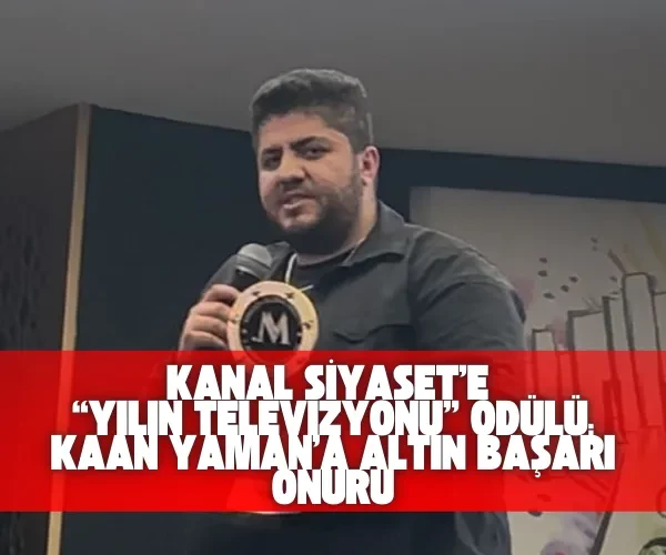 Kanal Siyaset’e “Yılın Televizyonu” Ödülü: Kaan Yaman’a Altın Başarı Onuru