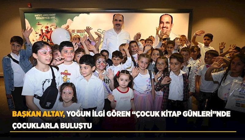 BAŞKAN ALTAY, YOĞUN İLGİ GÖREN “ÇOCUK KİTAP GÜNLERİ”NDE ÇOCUKLARLA BULUŞTU