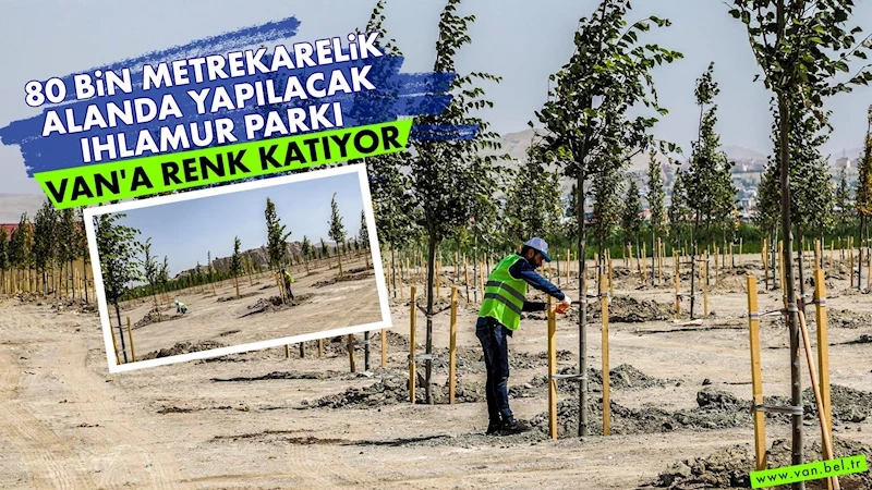 80 BİN METREKARELİK ALANDA YAPILACAK IHLAMUR PARKI VAN