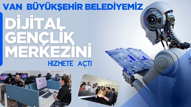 VAN BÜYÜKŞEHİR BELEDİYEMİZ, DİJİTAL GENÇLİK MERKEZİNİN KAPILARINI HİZMETE AÇTI